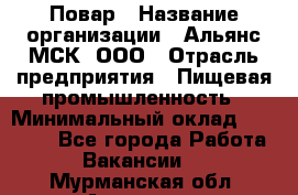 Повар › Название организации ­ Альянс-МСК, ООО › Отрасль предприятия ­ Пищевая промышленность › Минимальный оклад ­ 27 000 - Все города Работа » Вакансии   . Мурманская обл.,Апатиты г.